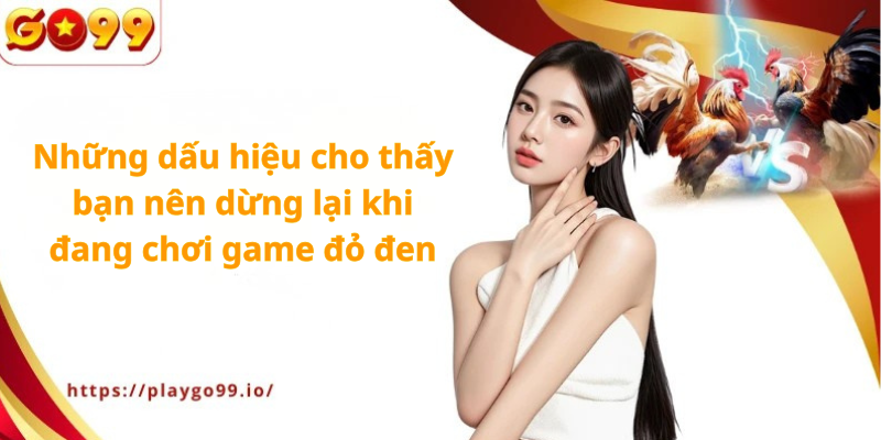 Go99 - Những dấu hiệu cho thấy bạn nên dừng lại khi đang chơi game đỏ đen
